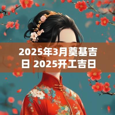 2025年3月奠基吉日 2025开工吉日