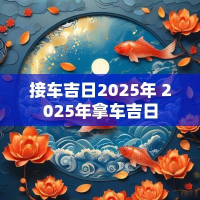 接车吉日2025年 2025年拿车吉日