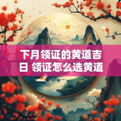 下月领证的黄道吉日 领证怎么选黄道吉日