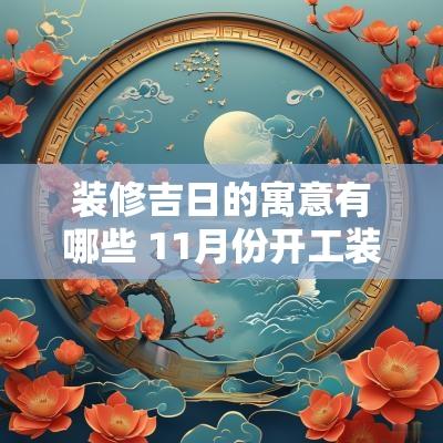 装修吉日的寓意有哪些 11月份开工装修吉日