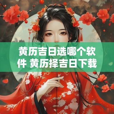 黄历吉日选哪个软件 黄历择吉日下载
