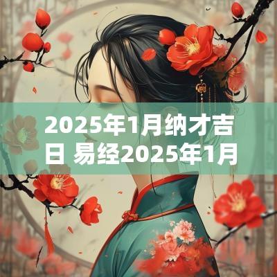 2025年1月纳才吉日 易经2025年1月吉日