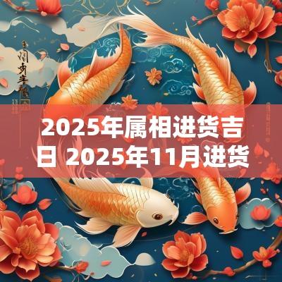 2025年属相进货吉日 2025年11月进货吉日