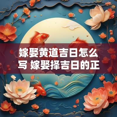 嫁娶黄道吉日怎么写 嫁娶择吉日的正确书写格式