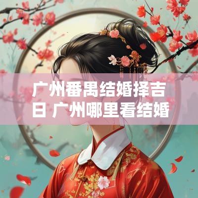 广州番禺结婚择吉日 广州哪里看结婚吉日最好