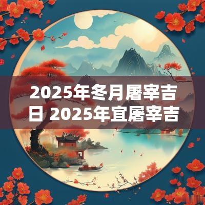 2025年冬月屠宰吉日 2025年宜屠宰吉日