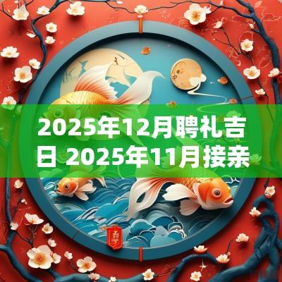 2025年12月聘礼吉日 2025年11月接亲吉日