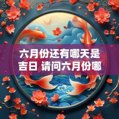 六月份还有哪天是吉日 请问六月份哪天是吉日