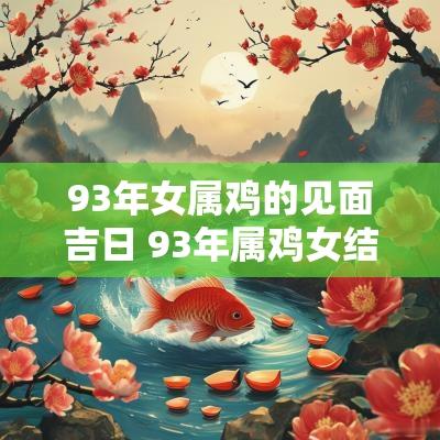 93年女属鸡的见面吉日 93年属鸡女结婚吉日