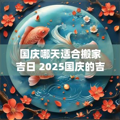 国庆哪天适合搬家吉日 2025国庆的吉日