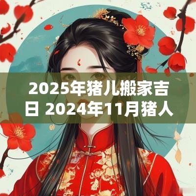 2025年猪儿搬家吉日 2025年11月猪人搬家吉日