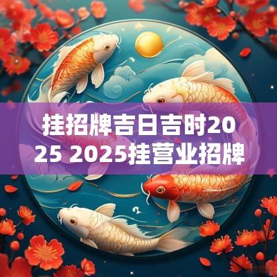 挂招牌吉日吉时2025 2025挂营业招牌吉日