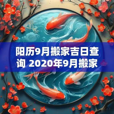 阳历9月搬家吉日查询 2025年9月搬家吉日查询表