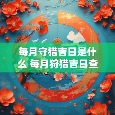 每月守猎吉日是什么 每月狩猎吉日查询表