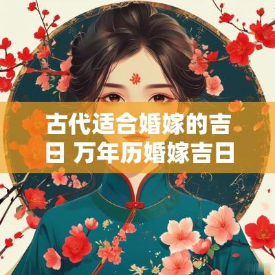 古代适合婚嫁的吉日 万年历婚嫁吉日查询