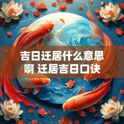 吉日迁居什么意思啊 迁居吉日口诀