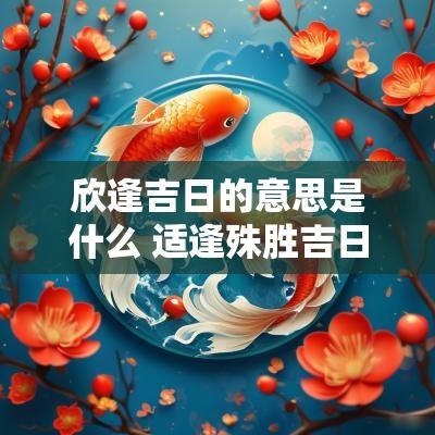 欣逢吉日的意思是什么 适逢殊胜吉日什么意思