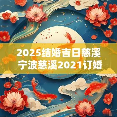 2025结婚吉日慈溪 宁波慈溪2025订婚仪式