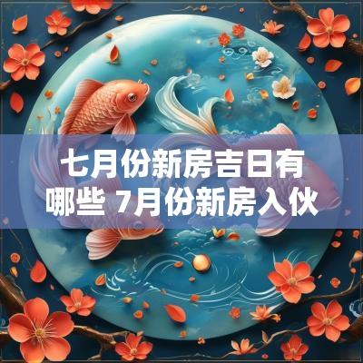 七月份新房吉日有哪些 7月份新房入伙吉日