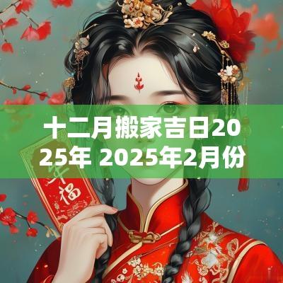 十二月搬家吉日2025年 2025年2月份适合搬家吉日
