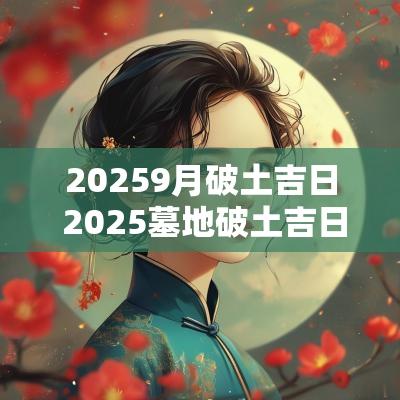 20259月破土吉日 2025墓地破土吉日