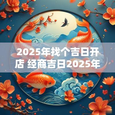 2025年找个吉日开店 经商吉日2025年