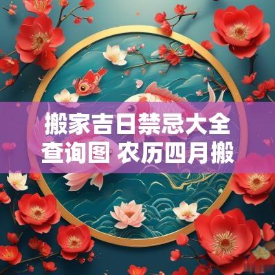 搬家吉日禁忌大全查询图 农历四月搬家吉日一览表