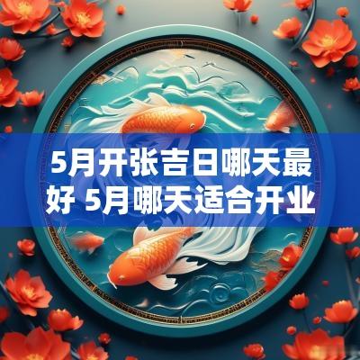 5月开张吉日哪天最好 5月哪天适合开业黄道吉日
