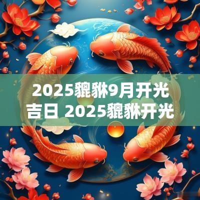 2025貔貅9月开光吉日 2025貔貅开光吉日查询表