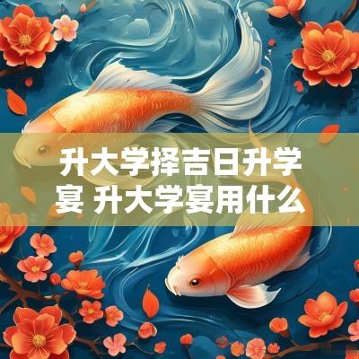 升大学择吉日升学宴 升大学宴用什么回礼