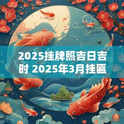 2025挂牌照吉日吉时 2025年3月挂匾吉日