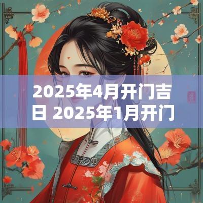 2025年4月开门吉日 2025年1月开门的黄道吉日
