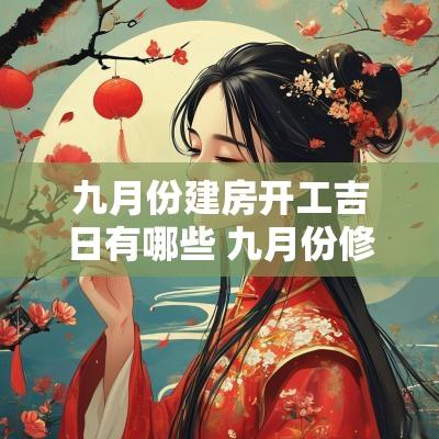 九月份建房开工吉日有哪些 九月份修建房屋最佳吉日