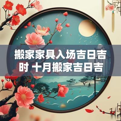 搬家家具入场吉日吉时 十月搬家吉日吉时查询