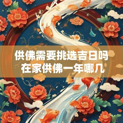 供佛需要挑选吉日吗 在家供佛一年哪几个日子不能上供