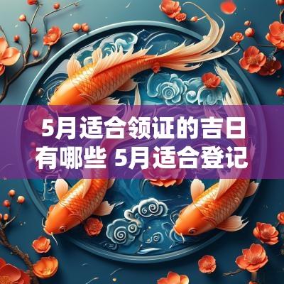 5月适合领证的吉日有哪些 5月适合登记结婚的日子