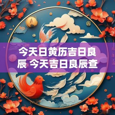 今天日黄历吉日良辰 今天吉日良辰查询