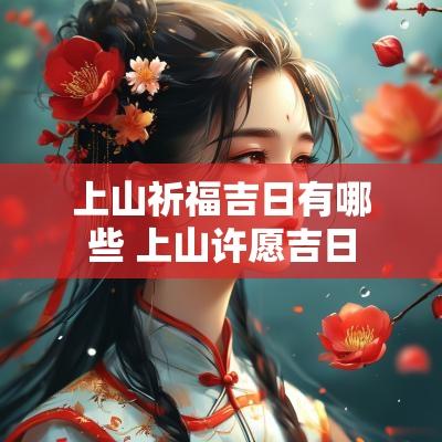 上山祈福吉日有哪些 上山许愿吉日
