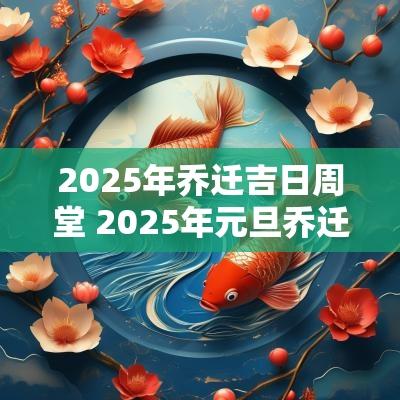 2025年乔迁吉日周堂 2025年元旦乔迁吉日