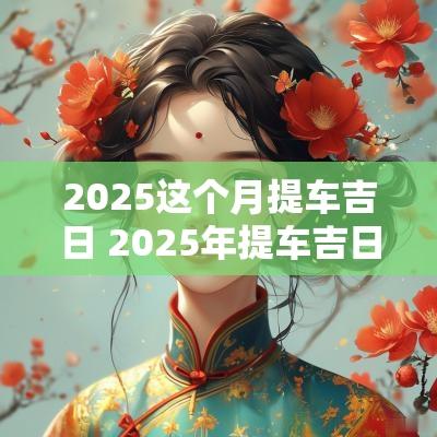 2025这个月提车吉日 2025年提车吉日