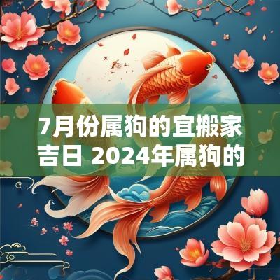 7月份属狗的宜搬家吉日 2025年属狗的7月份搬家的吉日