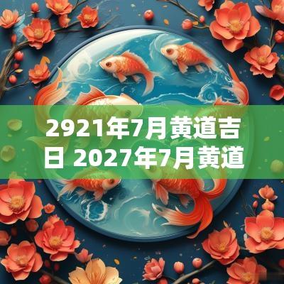 2921年7月黄道吉日 2027年7月黄道吉日