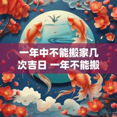 一年中不能搬家几次吉日 一年不能搬两次家