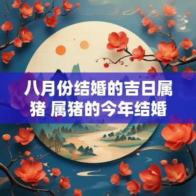 八月份结婚的吉日属猪 属猪的今年结婚的吉日