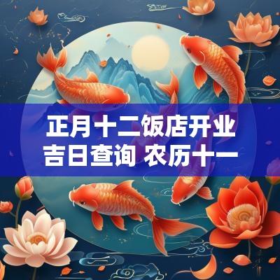 正月十二饭店开业吉日查询 农历十一月饭店开业黄道吉日查询