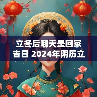 立冬后哪天是回家吉日 2025年阴历立冬前哪天搬家吉日