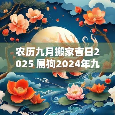 农历九月搬家吉日2025 属狗2025年九月搬家吉日