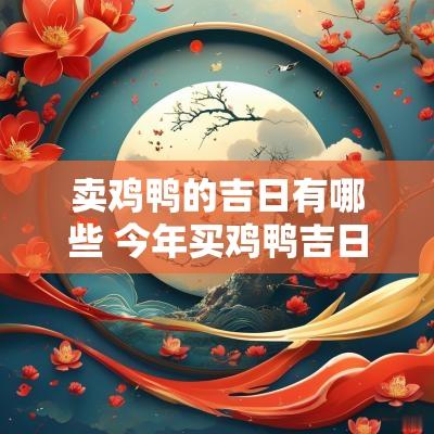 卖鸡鸭的吉日有哪些 今年买鸡鸭吉日查询
