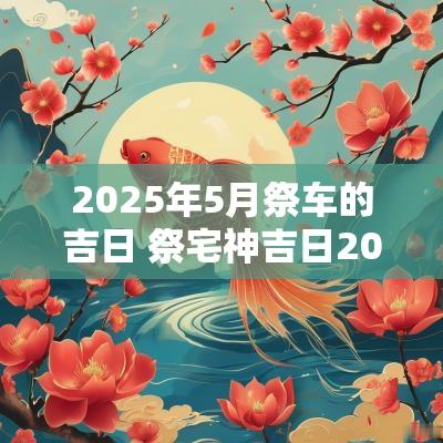 2025年5月祭车的吉日 祭宅神吉日2025年