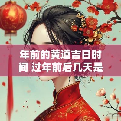 年前的黄道吉日时间 过年前后几天是黄道吉日